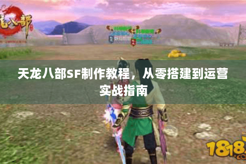 天龙八部SF制作教程，从零搭建到运营实战指南