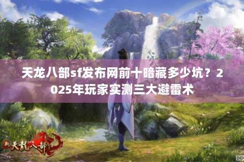 天龙八部sf发布网前十暗藏多少坑？2025年玩家实测三大避雷术