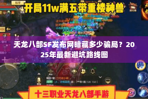 天龙八部SF发布网暗藏多少骗局？2025年最新避坑路线图