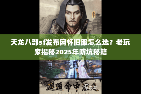 天龙八部sf发布网怀旧服怎么选？老玩家揭秘2025年防坑秘籍