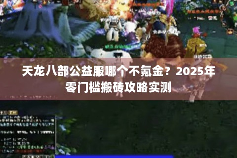 天龙八部公益服哪个不氪金？2025年零门槛搬砖攻略实测