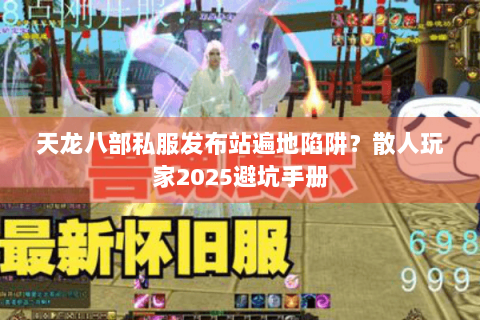 天龙八部私服发布站遍地陷阱？散人玩家2025避坑手册
