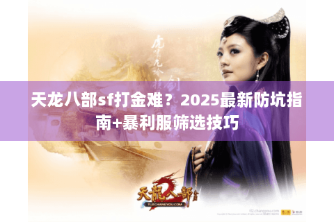 天龙八部sf打金难？2025最新防坑指南+暴利服筛选技巧