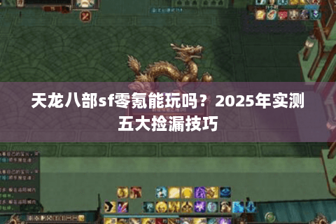 天龙八部sf零氪能玩吗？2025年实测五大捡漏技巧