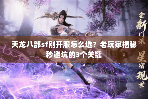 天龙八部sf刚开服怎么选？老玩家揭秘秒避坑的3个关键