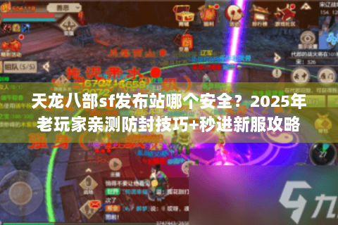 天龙八部sf发布站哪个安全？2025年老玩家亲测防封技巧+秒进新服攻略