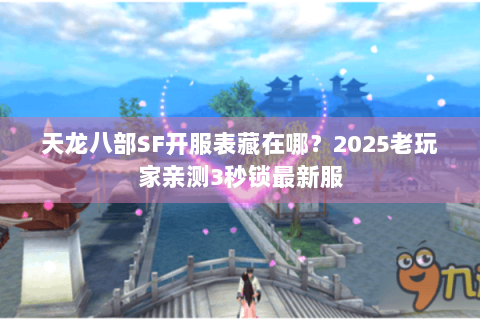 天龙八部SF开服表藏在哪？2025老玩家亲测3秒锁最新服