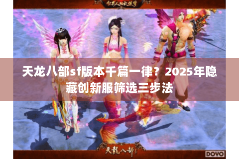 天龙八部sf版本千篇一律？2025年隐藏创新服筛选三步法