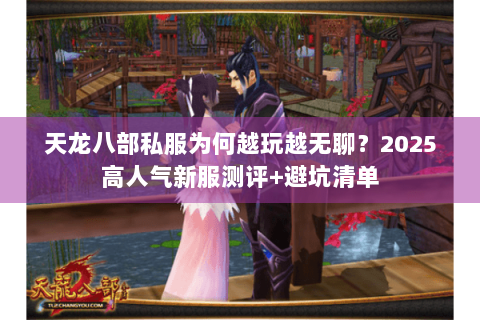 天龙八部私服为何越玩越无聊？2025高人气新服测评+避坑清单