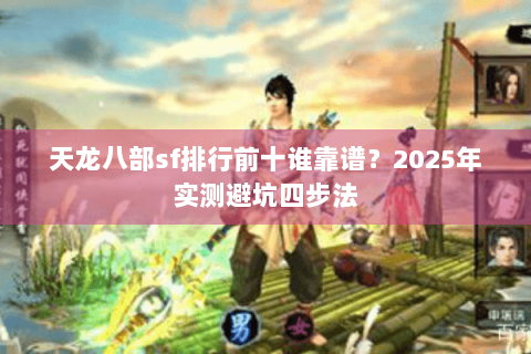 天龙八部sf排行前十谁靠谱？2025年实测避坑四步法