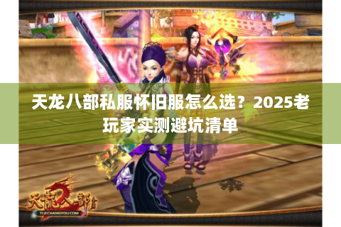 天龙八部私服怀旧服怎么选？2025老玩家实测避坑清单