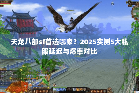 天龙八部sf首选哪家？2025实测5大私服延迟与爆率对比