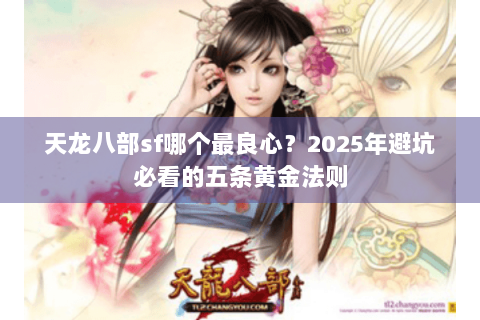 天龙八部sf哪个最良心？2025年避坑必看的五条黄金法则
