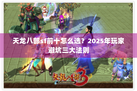 天龙八部sf前十怎么选？2025年玩家避坑三大法则