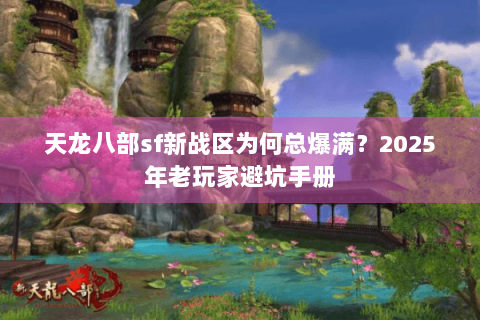 天龙八部sf新战区为何总爆满？2025年老玩家避坑手册