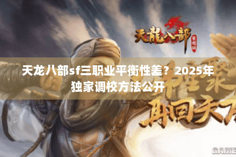 天龙八部sf三职业平衡性差？2025年独家调校方法公开