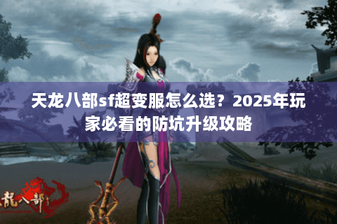 天龙八部sf超变服怎么选？2025年玩家必看的防坑升级攻略