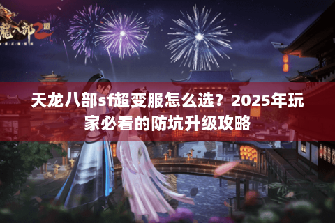 天龙八部sf超变服怎么选？2025年玩家必看的防坑升级攻略