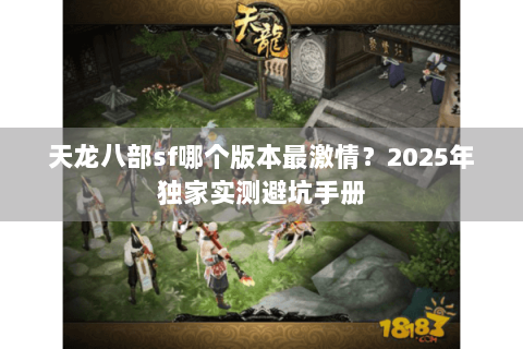 天龙八部sf哪个版本最激情？2025年独家实测避坑手册