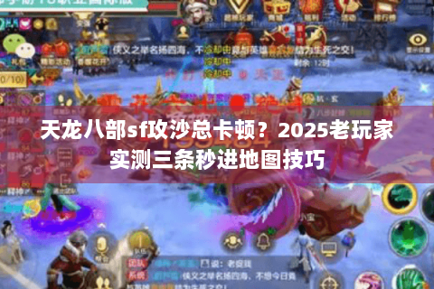 天龙八部sf攻沙总卡顿？2025老玩家实测三条秒进地图技巧