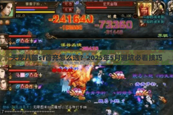 天龙八部sf首充怎么选？2025年5月避坑必看技巧