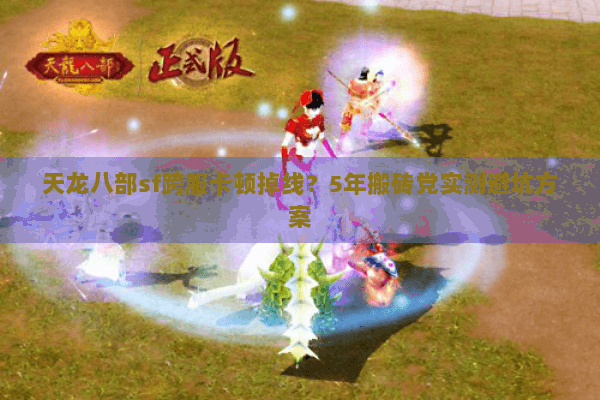 天龙八部sf跨服卡顿掉线？5年搬砖党实测避坑方案