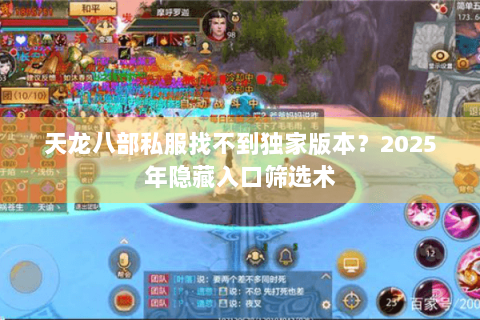 天龙八部私服找不到独家版本?2025年隐藏入口筛选术 天龙八部私服找不到独家版本?2025年隐藏入口筛选术