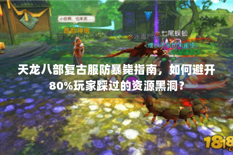 天龙八部复古服防暴毙指南，如何避开80%玩家踩过的资源黑洞？