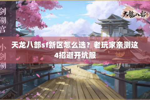 天龙八部sf新区怎么选？老玩家亲测这4招避开坑服