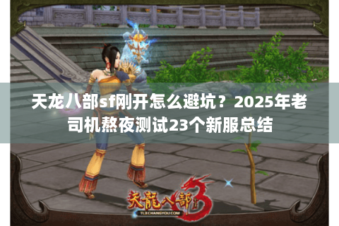 天龙八部sf刚开怎么避坑？2025年老司机熬夜测试23个新服总结