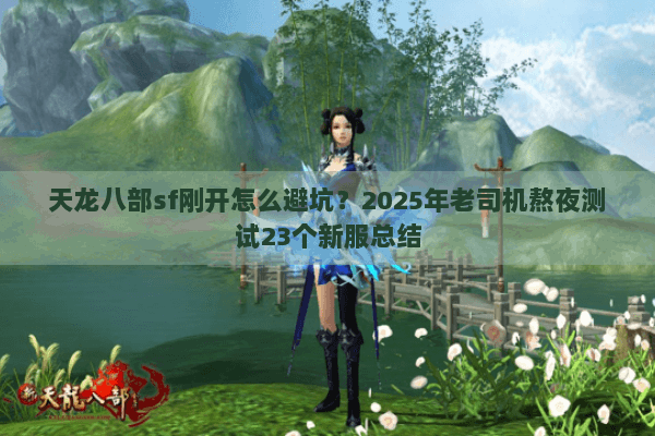 天龙八部sf刚开怎么避坑？2025年老司机熬夜测试23个新服总结