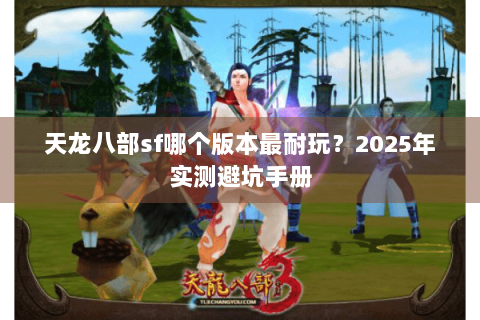 天龙八部sf哪个版本最耐玩？2025年实测避坑手册