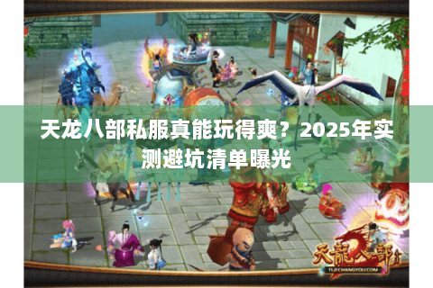 天龙八部私服真能玩得爽？2025年实测避坑清单曝光