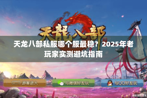 天龙八部私服哪个服最稳？2025年老玩家实测避坑指南