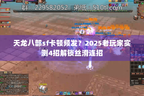 天龙八部sf卡顿频发？2025老玩家实测4招解锁丝滑连招