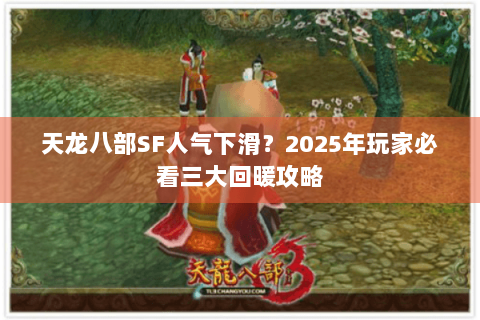 天龙八部SF人气下滑？2025年玩家必看三大回暖攻略