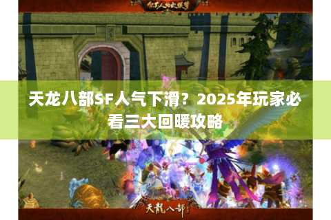 天龙八部SF人气下滑?2025年玩家必看三大回暖攻略 天龙八部SF人气下滑?2025年玩家必看三大回暖攻略