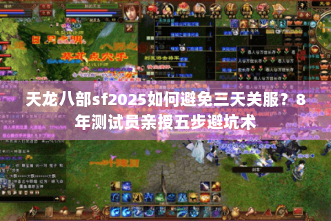 天龙八部sf2025如何避免三天关服？8年测试员亲授五步避坑术