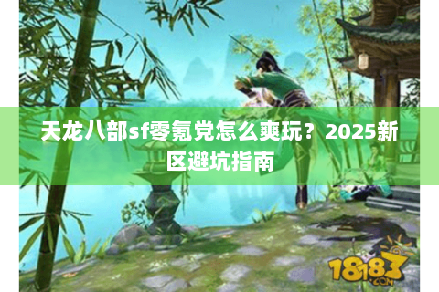 天龙八部sf零氪党怎么爽玩？2025新区避坑指南