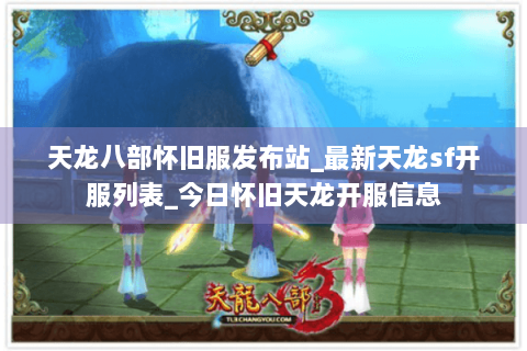 天龙八部怀旧服发布站_最新天龙sf开服列表_今日怀旧天龙开服信息