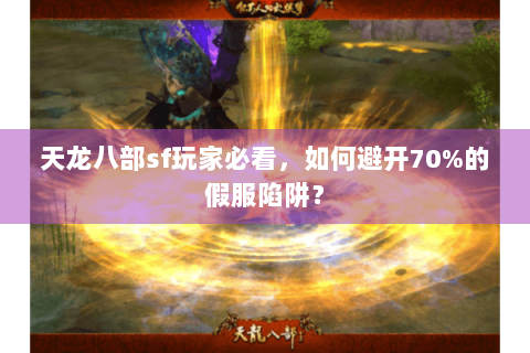 天龙八部sf玩家必看，如何避开70%的假服陷阱？