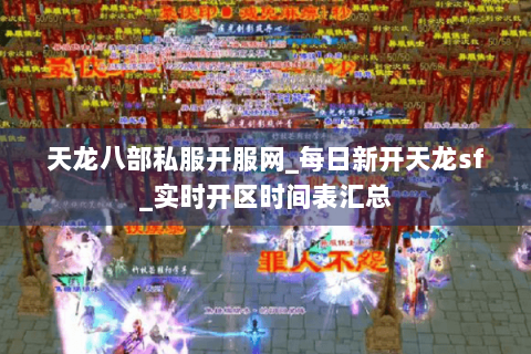 天龙八部私服开服网_每日新开天龙sf_实时开区时间表汇总