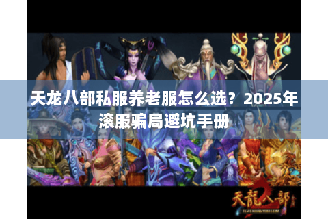天龙八部私服养老服怎么选？2025年滚服骗局避坑手册