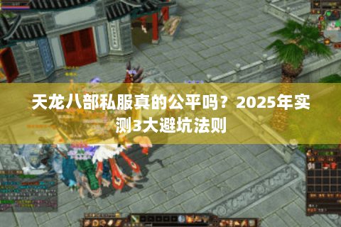 天龙八部私服真的公平吗？2025年实测3大避坑法则