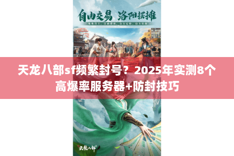 天龙八部sf频繁封号？2025年实测8个高爆率服务器+防封技巧
