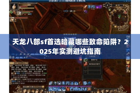 天龙八部sf首选暗藏哪些致命陷阱？2025年实测避坑指南