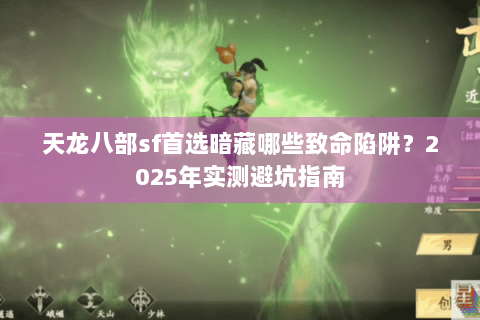 天龙八部sf首选暗藏哪些致命陷阱？2025年实测避坑指南