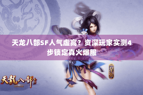 天龙八部SF人气虚高？资深玩家实测4步锁定真火爆服