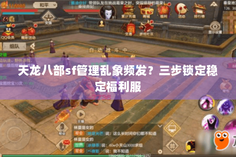 天龙八部sf管理乱象频发？三步锁定稳定福利服