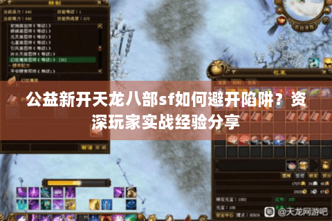公益新开天龙八部sf如何避开陷阱？资深玩家实战经验分享